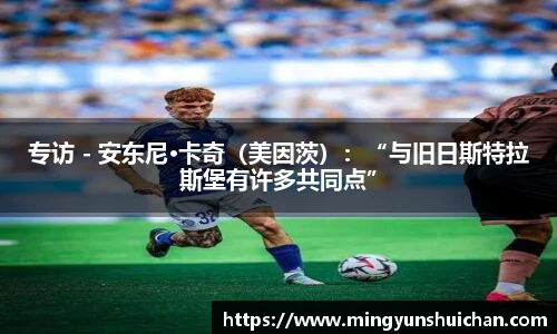 专访 - 安东尼·卡奇（美因茨）：“与旧日斯特拉斯堡有许多共同点”